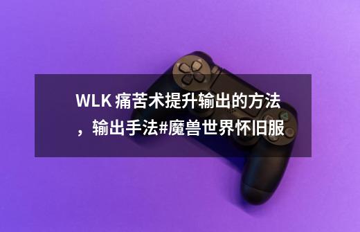 WLK 痛苦术提升输出的方法，输出手法#魔兽世界怀旧服-第1张-游戏资讯-龙启科技