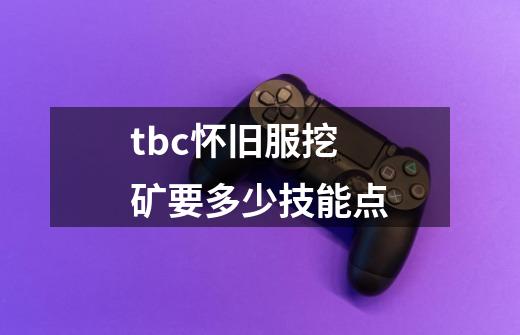 tbc怀旧服挖矿要多少技能点-第1张-游戏资讯-龙启科技