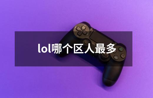 lol哪个区人最多-第1张-游戏资讯-龙启科技