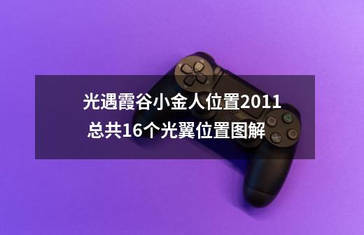 光遇霞谷小金人位置2011 总共16个光翼位置图解-第1张-游戏资讯-龙启科技