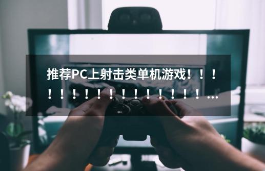 推荐PC上射击类单机游戏！！！！！！！！！！！！！！！！！！！！！！！！！！！-第1张-游戏资讯-龙启科技