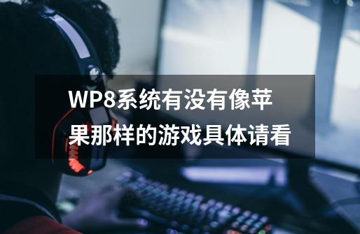 WP8系统有没有像苹果那样的游戏具体请看-第1张-游戏资讯-龙启科技