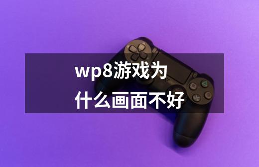 wp8游戏为什么画面不好-第1张-游戏资讯-龙启科技