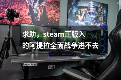 求助，steam正版入的阿提拉全面战争进不去-第1张-游戏资讯-龙启科技