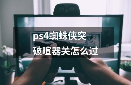 ps4蜘蛛侠突破暄器关怎么过-第1张-游戏资讯-龙启科技