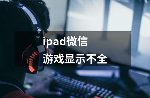 ipad微信游戏显示不全-第1张-游戏资讯-龙启科技