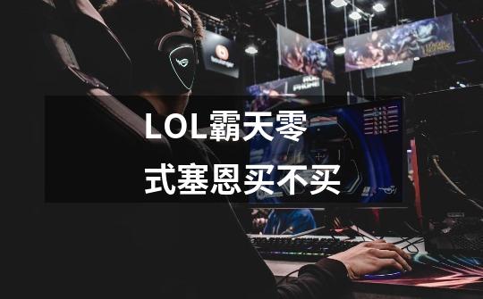 LOL霸天零式塞恩买不买-第1张-游戏资讯-龙启科技