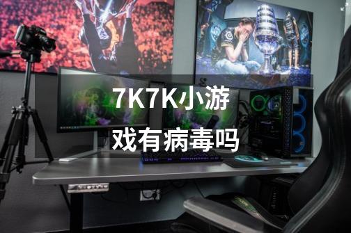 7K7K小游戏有病毒吗-第1张-游戏资讯-龙启科技