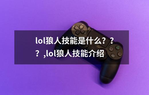 lol狼人技能是什么？？？,lol狼人技能介绍-第1张-游戏资讯-龙启科技