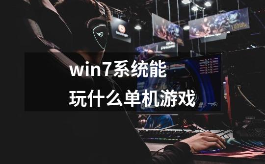 win7系统能玩什么单机游戏-第1张-游戏资讯-龙启科技