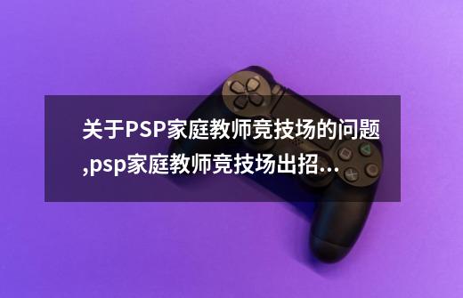 关于PSP家庭教师竞技场的问题,psp家庭教师竞技场出招表-第1张-游戏资讯-龙启科技