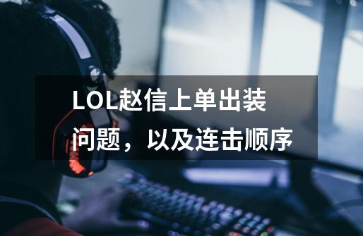 LOL赵信上单出装问题，以及连击顺序-第1张-游戏资讯-龙启科技