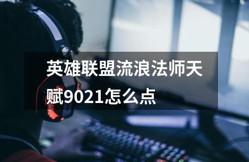 英雄联盟流浪法师天赋9.0.21怎么点-第1张-游戏资讯-龙启科技