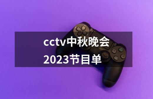 cctv中秋晚会2023节目单-第1张-游戏资讯-龙启科技