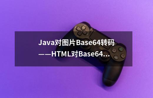 Java对图片Base64转码——HTML对Base64解码「Java加强版」-第1张-游戏资讯-龙启科技