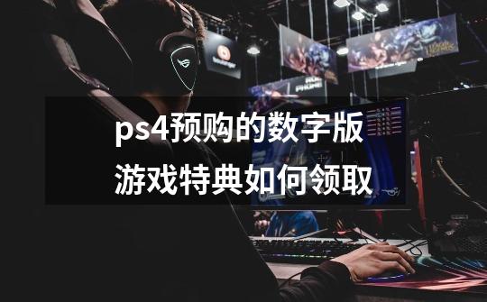 ps4预购的数字版游戏特典如何领取-第1张-游戏资讯-龙启科技