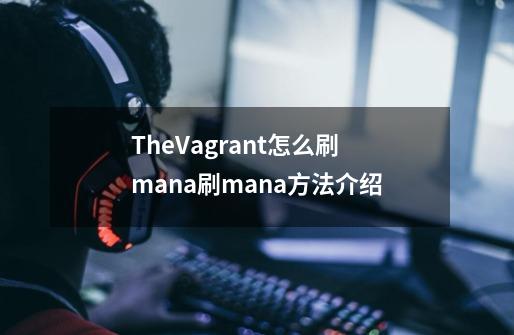 TheVagrant怎么刷mana刷mana方法介绍-第1张-游戏资讯-龙启科技