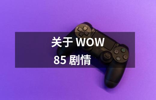 关于 WOW 85 剧情-第1张-游戏资讯-龙启科技