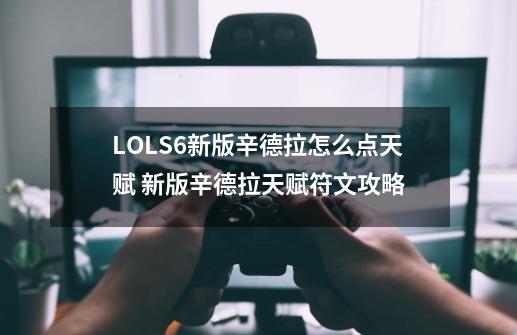 LOLS6新版辛德拉怎么点天赋 新版辛德拉天赋符文攻略-第1张-游戏资讯-龙启科技