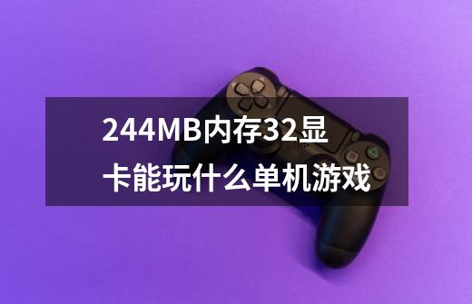 244MB内存32显卡能玩什么单机游戏.-第1张-游戏资讯-龙启科技