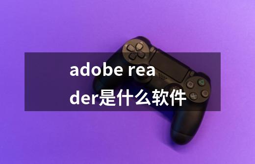 adobe reader是什么软件-第1张-游戏资讯-龙启科技