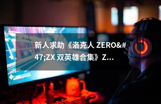 新人求助《洛克人 ZERO/ZX 双英雄合集》ZERO2 隐藏要素攻略有没有呀-第1张-游戏资讯-龙启科技