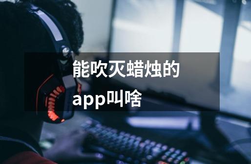 能吹灭蜡烛的app叫啥-第1张-游戏资讯-龙启科技