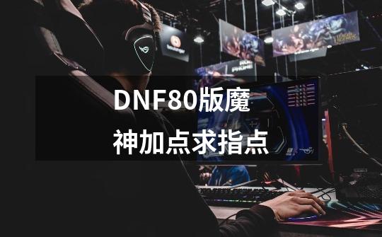 DNF80版魔神加点求指点-第1张-游戏资讯-龙启科技