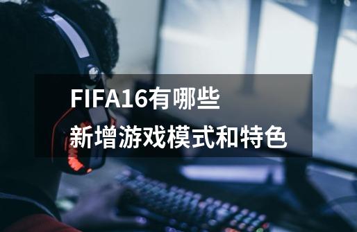 FIFA16有哪些新增游戏模式和特色-第1张-游戏资讯-龙启科技