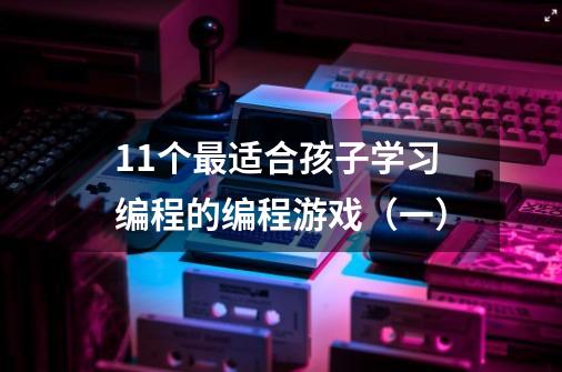 11个最适合孩子学习编程的编程游戏（一）-第1张-游戏资讯-龙启科技