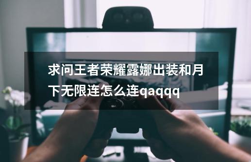 求问王者荣耀露娜出装和月下无限连怎么连qaqqq-第1张-游戏资讯-龙启科技