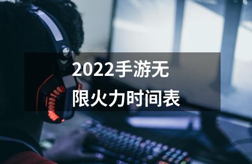 2022手游无限火力时间表-第1张-游戏资讯-龙启科技