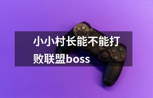 小小村长能不能打败联盟boss-第1张-游戏资讯-龙启科技