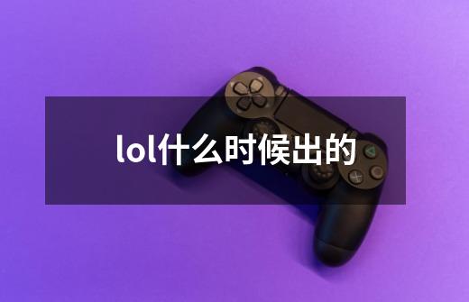 lol什么时候出的-第1张-游戏资讯-龙启科技