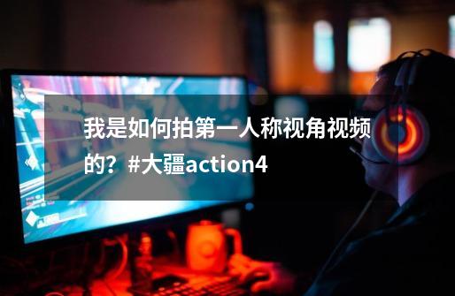 我是如何拍第一人称视角视频的？#大疆action4-第1张-游戏资讯-龙启科技