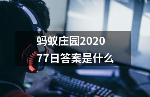 蚂蚁庄园2020.7.7日答案是什么-第1张-游戏资讯-龙启科技