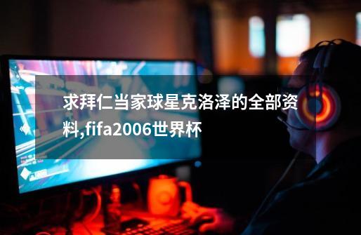 求拜仁当家球星克洛泽的全部资料,fifa2006世界杯-第1张-游戏资讯-龙启科技