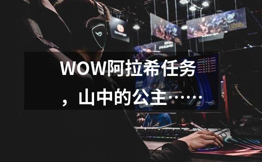 WOW阿拉希任务，山中的公主……-第1张-游戏资讯-龙启科技