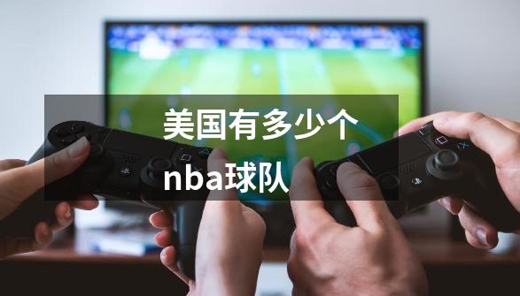 美国有多少个nba球队-第1张-游戏资讯-龙启科技