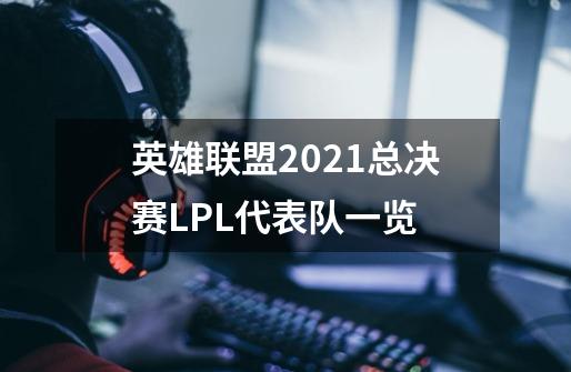 英雄联盟2021总决赛LPL代表队一览-第1张-游戏资讯-龙启科技