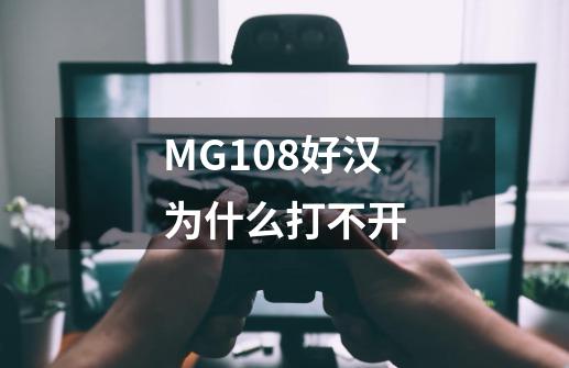 MG108好汉为什么打不开-第1张-游戏资讯-龙启科技