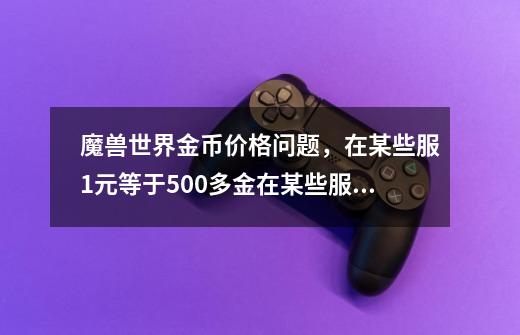 魔兽世界金币价格问题，在某些服1元等于500多金在某些服1元只等于400多金，1元换的金币价值高说明服活跃-第1张-游戏资讯-龙启科技