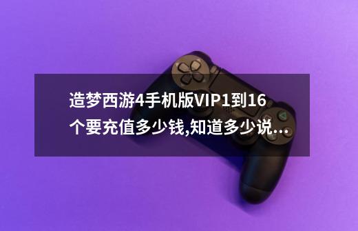 造梦西游4手机版VIP1到16个要充值多少钱,知道多少说多少。最多的采纳...-第1张-游戏资讯-龙启科技