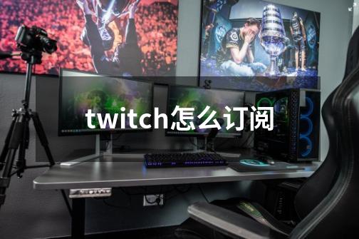 twitch怎么订阅-第1张-游戏资讯-龙启科技