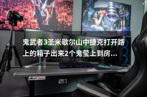 鬼武者3圣米歇尔山中捷克打开路上的箱子出来2个鬼莹上到房上可找不到有植物的那个地方啊怎么办-第1张-游戏资讯-龙启科技