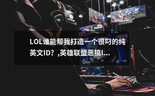 LOL谁能帮我打造一个很叼的纯英文ID？,英雄联盟恶搞ID-第1张-游戏资讯-龙启科技