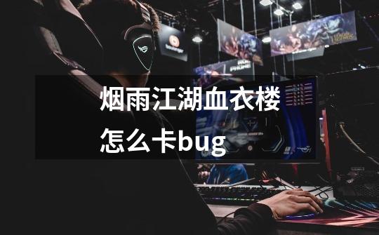 烟雨江湖血衣楼怎么卡bug-第1张-游戏资讯-龙启科技