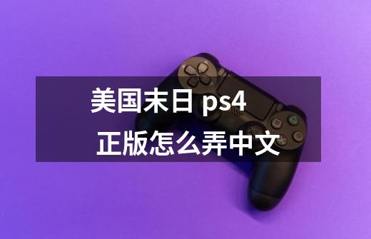 美国末日 ps4 正版怎么弄中文-第1张-游戏资讯-龙启科技