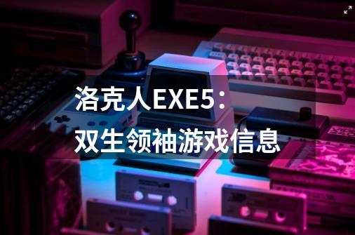 洛克人EXE5：双生领袖游戏信息-第1张-游戏资讯-龙启科技