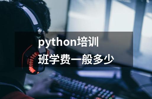 python培训班学费一般多少-第1张-游戏资讯-龙启科技